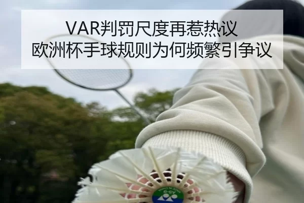VAR判罚尺度再惹热议 欧洲杯手球规则为何频繁引争议